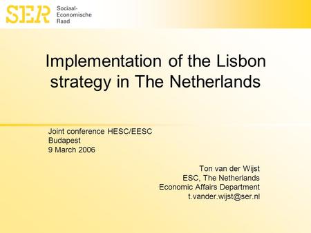 Implementation of the Lisbon strategy in The Netherlands Joint conference HESC/EESC Budapest 9 March 2006 Ton van der Wijst ESC, The Netherlands Economic.