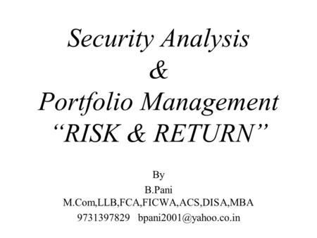 Security Analysis & Portfolio Management “RISK & RETURN” By B.Pani M.Com,LLB,FCA,FICWA,ACS,DISA,MBA 9731397829