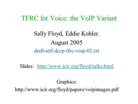 TFRC for Voice: the VoIP Variant Sally Floyd, Eddie Kohler. August 2005 draft-ietf-dccp-tfrc-voip-02.txt Slides: