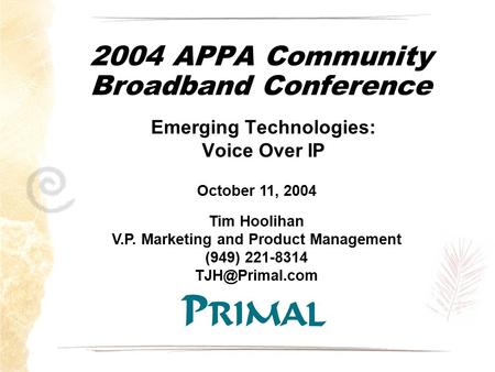 2004 APPA Community Broadband Conference Emerging Technologies: Voice Over IP October 11, 2004 Tim Hoolihan V.P. Marketing and Product Management (949)