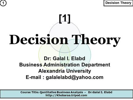 Course Title: Qantitative Business Analysis - Dr:Galal I. Elabd  Decision Theory [1] Dr: Galal I. Elabd Business Administration.