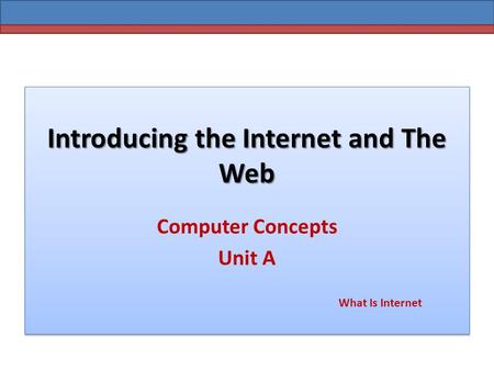 Introducing the Internet and The Web Computer Concepts Unit A What Is Internet.