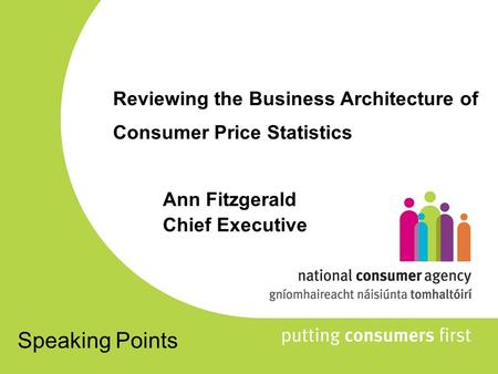 Reviewing the Business Architecture of Consumer Price Statistics Ann Fitzgerald Chief Executive Speaking Points.