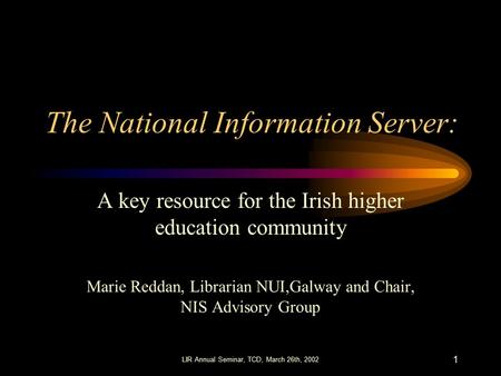 LIR Annual Seminar, TCD, March 26th, 2002 1 The National Information Server: A key resource for the Irish higher education community Marie Reddan, Librarian.