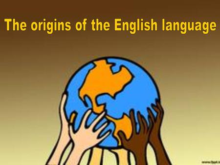 The origins of the English language Modern European languages Relationship among languages in their origins Varieties of the same language that were.