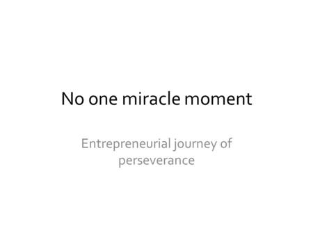 No one miracle moment Entrepreneurial journey of perseverance.