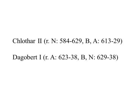 Chlothar II (r. N: 584-629, B, A: 613-29) Dagobert I (r. A: 623-38, B, N: 629-38)