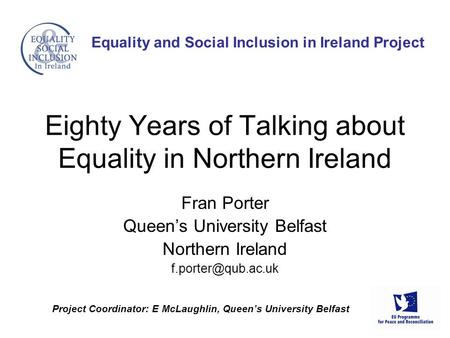 Project Coordinator: E McLaughlin, Queen’s University Belfast Equality and Social Inclusion in Ireland Project Fran Porter Queen’s University Belfast Northern.