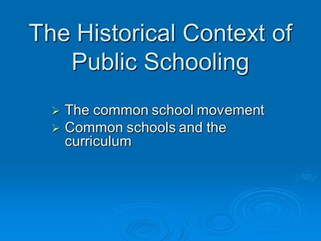 The Historical Context of Public Schooling  The common school movement  Common schools and the curriculum.