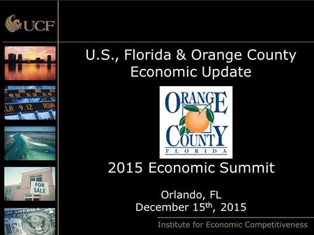 U.S., Florida & Orange County Economic Update 2015 Economic Summit Orlando, FL December 15 th, 2015.