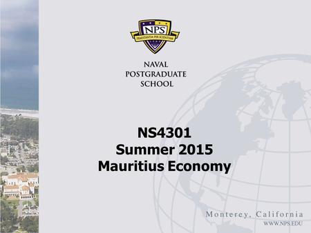 NS4301 Summer 2015 Mauritius Economy. Overview Jeff Frankel, “Mauritius: The Little Economy that Could,” Foreign Policy February 2, 2012 Mauritius is.