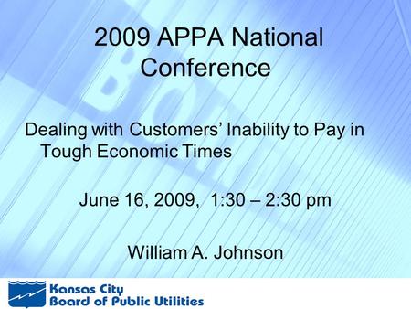 2009 APPA National Conference Dealing with Customers’ Inability to Pay in Tough Economic Times June 16, 2009, 1:30 – 2:30 pm William A. Johnson.