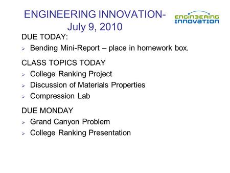 ENGINEERING INNOVATION- July 9, 2010 DUE TODAY:  Bending Mini-Report – place in homework box. CLASS TOPICS TODAY  College Ranking Project  Discussion.