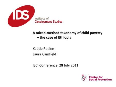 A mixed-method taxonomy of child poverty – the case of Ethiopia Keetie Roelen Laura Camfield ISCI Conference, 28 July 2011.