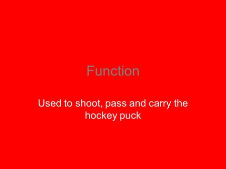 Function Used to shoot, pass and carry the hockey puck.