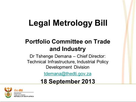 Legal Metrology Bill Portfolio Committee on Trade and Industry Dr Tshenge Demana – Chief Director: Technical Infrastructure, Industrial Policy Development.