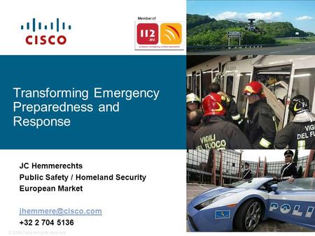 © 2006 Cisco All rights reserved.1 Transforming Emergency Preparedness and Response JC Hemmerechts Public Safety / Homeland Security European Market