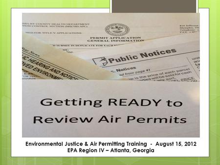 Environmental Justice & Air Permitting Training - August 15, 2012 EPA Region IV – Atlanta, Georgia.