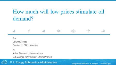 Www.eia.gov U.S. Energy Information Administration Independent Statistics & Analysis How much will low prices stimulate oil demand? For Oil and Money October.