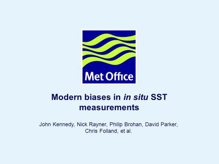 Page 1 © Crown copyright 2004 Modern biases in in situ SST measurements John Kennedy, Nick Rayner, Philip Brohan, David Parker, Chris Folland, et al.