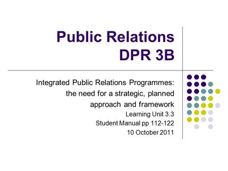 Public Relations DPR 3B Integrated Public Relations Programmes: the need for a strategic, planned approach and framework Learning Unit 3.3 Student Manual.