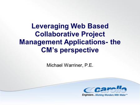 Leveraging Web Based Collaborative Project Management Applications- the CM’s perspective Michael Warriner, P.E.