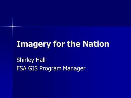 Imagery for the Nation Shirley Hall FSA GIS Program Manager.