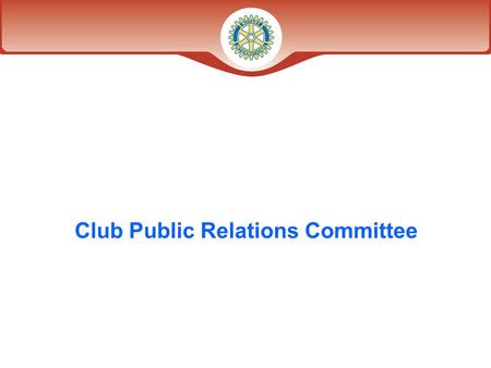 Club Public Relations Committee. What is the goal of Club Public Relations? Establishing and promoting a favorable relationship with the local community*