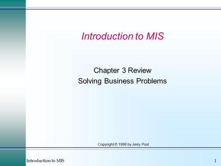 Introduction to MIS1 Copyright © 1998 by Jerry Post Introduction to MIS Chapter 3 Review Solving Business Problems.