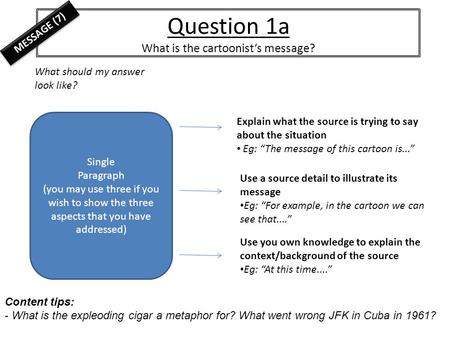 Question 1a What is the cartoonist’s message? What should my answer look like? Explain what the source is trying to say about the situation Eg: “The message.