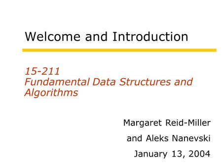 Welcome and Introduction 15-211 Fundamental Data Structures and Algorithms Margaret Reid-Miller and Aleks Nanevski January 13, 2004.