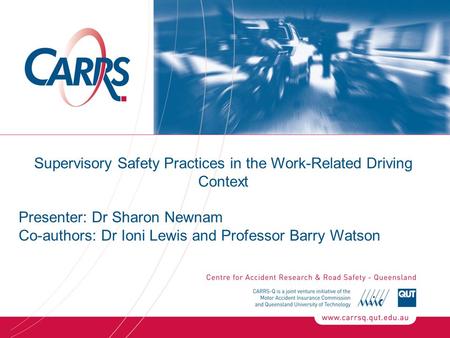 Supervisory Safety Practices in the Work-Related Driving Context Presenter: Dr Sharon Newnam Co-authors: Dr Ioni Lewis and Professor Barry Watson.