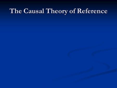 The Causal Theory of Reference. Explaining Reference Kripke: a name refers to a thing if there is the right sort of causal link between the thing and.