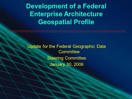 1 Geospatial Enterprise Architecture Community of Practice Development of a Federal Enterprise Architecture Geospatial Profile Update for the Federal Geographic.