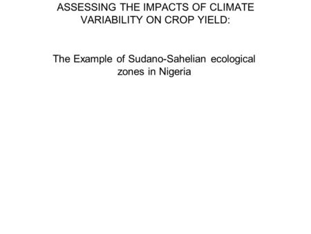 ASSESSING THE IMPACTS OF CLIMATE VARIABILITY ON CROP YIELD: The Example of Sudano-Sahelian ecological zones in Nigeria.