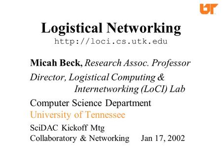 Logistical Networking  Micah Beck, Research Assoc. Professor Director, Logistical Computing & Internetworking (LoCI) Lab Computer.