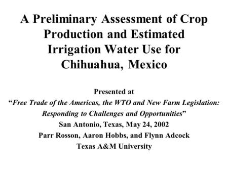 A Preliminary Assessment of Crop Production and Estimated Irrigation Water Use for Chihuahua, Mexico Presented at “Free Trade of the Americas, the WTO.