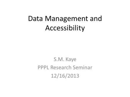 Data Management and Accessibility S.M. Kaye PPPL Research Seminar 12/16/2013.