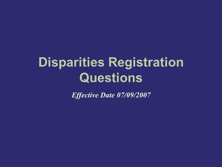 Disparities Registration Questions Effective Date 07/09/2007.