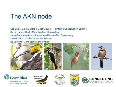 The AKN node Leo Salas, Grant Ballard & Geoff Geupel – Point Blue Conservation Science David Hanni – Rocky Mountain Bird Observatory Jamie Stephens & John.