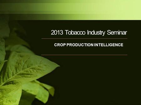 2013 Tobacco Industry Seminar CROP PRODUCTION INTELLIGENCE.