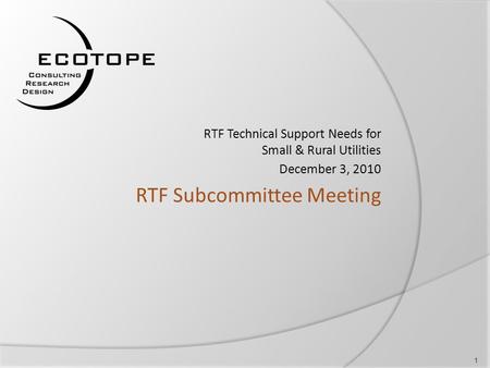 RTF Subcommittee Meeting RTF Technical Support Needs for Small & Rural Utilities December 3, 2010 1.