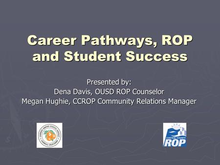 Career Pathways, ROP and Student Success Presented by: Dena Davis, OUSD ROP Counselor Megan Hughie, CCROP Community Relations Manager.