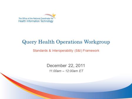 Query Health Operations Workgroup Standards & Interoperability (S&I) Framework December 22, 2011 11:00am – 12:00am ET.