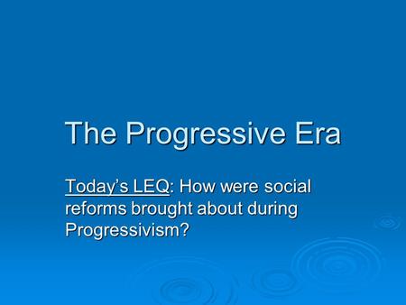 The Progressive Era Today’s LEQ: How were social reforms brought about during Progressivism?