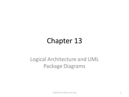 Chapter 13 Logical Architecture and UML Package Diagrams 1CS6359 Fall 2012 John Cole.