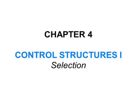 CHAPTER 4 CONTROL STRUCTURES I Selection. In this chapter, you will: Learn about control structures Examine relational and logical operators Explore how.