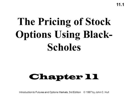 11.1 Introduction to Futures and Options Markets, 3rd Edition © 1997 by John C. Hull The Pricing of Stock Options Using Black- Scholes Chapter 11.