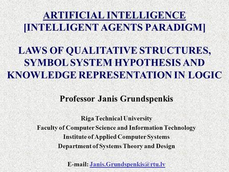 ARTIFICIAL INTELLIGENCE [INTELLIGENT AGENTS PARADIGM] Professor Janis Grundspenkis Riga Technical University Faculty of Computer Science and Information.