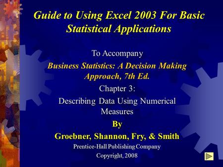 Guide to Using Excel 2003 For Basic Statistical Applications To Accompany Business Statistics: A Decision Making Approach, 7th Ed. Chapter 3: Describing.